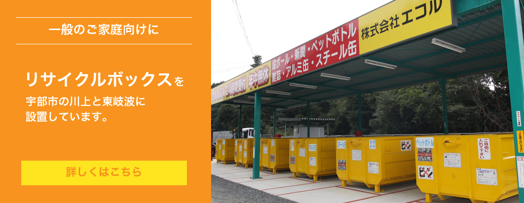 リサイクル推進企業株式会社エコルは一般のご家庭、個人のお客様向けにリサイクルボックスを山口県宇部市川上と東岐波に常設で設置しています。